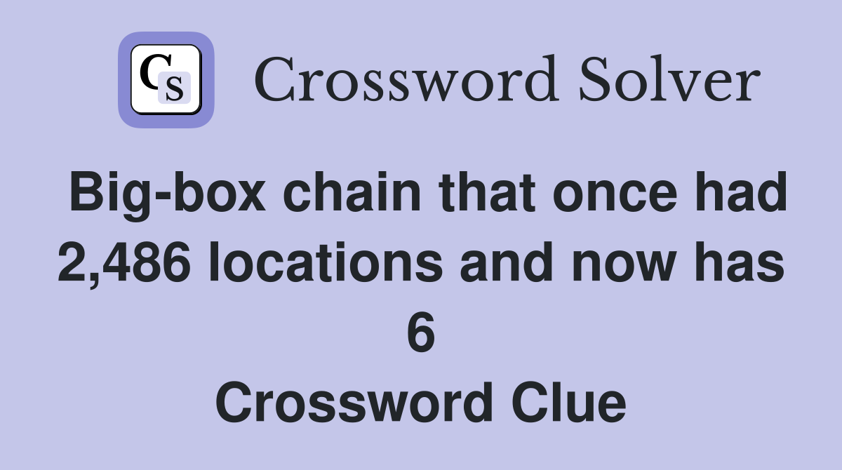 Bigbox chain that once had 2,486 locations and now has 6 Crossword Clue Answers Crossword